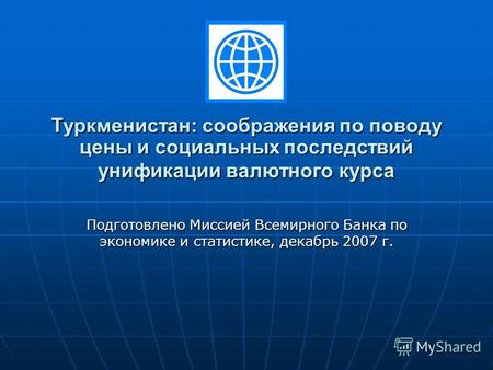 Туркменистан: соображения по поводу цены и социальных последствий унификации валютного курса Подготовлено Миссией Всемирного Банка по экономике и статистике,