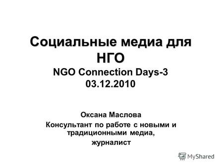 Социальные медиа для НГО Социальные медиа для НГО NGO Connection Days-3 03.12.2010 Оксана Маслова Консультант по работе с новыми и традиционными медиа,