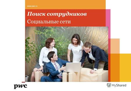 Поиск сотрудников www.pwc.ru Социальные сети. PwC PwC – компания поколения Y (миллениалов) 29 средний возраст сотрудника 31% менеджеры - миллениалы 60%