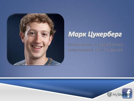 Марк Цукерберг Марк Цукерберг основатель и разработчик популярной сети Facebook, самый молодой миллиардер в истории. он признан человеком года по версии.