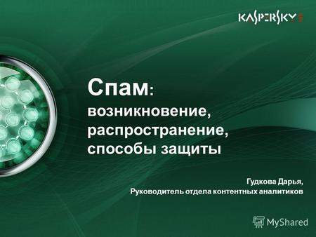 Спам : возникновение, распространение, способы защиты Гудкова Дарья, Руководитель отдела контентных аналитиков.