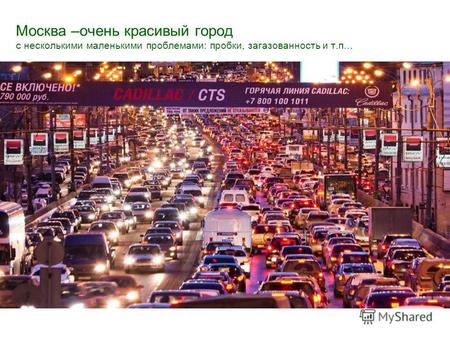Москва –очень красивый город с несколькими маленькими проблемами: пробки, загазованность и т.п…