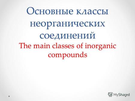 Основные классы неорганических соединений The main classes of inorganic compounds.