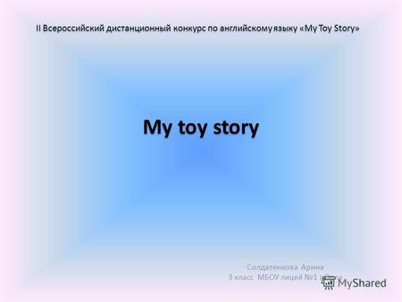 My toy story Солдатенкова Арина 3 класс МБОУ лицей 1 г.Орла II Всероссийский дистанционный конкурс по английскому языку «My Toy Story»