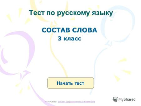 Тест по русскому языку Начать тест Использован шаблон создания тестов в PowerPointшаблон создания тестов в PowerPoint СОСТАВ СЛОВА 3 класс.