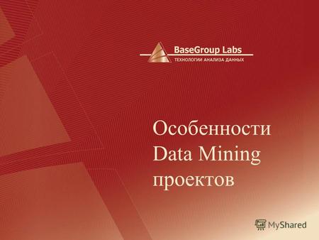 Особенности Data Mining проектов. BaseGroup Labs Отличие от стандартного проекта В большинстве случаев Data Mining проекты не оправдывают ожидания клиентов.