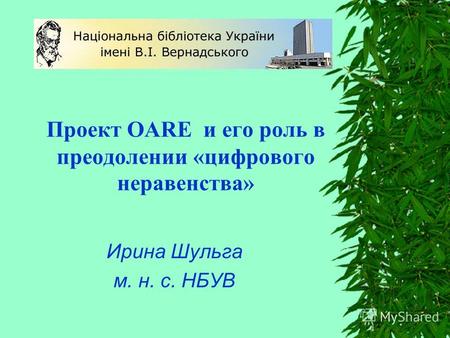 Проект OARE и его роль в преодолении «цифрового неравенства» Ирина Шульга м. н. с. НБУВ.