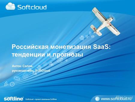 Softcloud – проект компании Softline Российская монетизация SaaS: тенденции и прогнозы Антон Салов, руководитель SoftCloud.