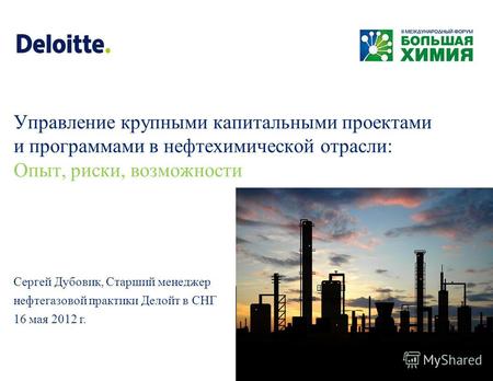 Сергей Дубовик, Старший менеджер нефтегазовой практики Делойт в СНГ 16 мая 2012 г. Управление крупными капитальными проектами и программами в нефтехимической.