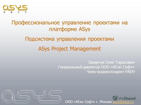 Профессиональное управление проектами на платформе ASys Подсистема управления проектами ASys Project Management Захарчук Олег Тарасович Генеральный директор.