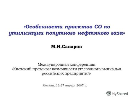 «Особенности проектов СО по утилизации попутного нефтяного газа» М.И.Сапаров Международная конференция «Киотский протокол: возможности углеродного рынка.