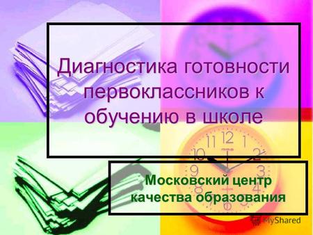 Диагностика готовности первоклассников к обучению в школе Московский центр качества образования.