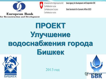 2013 год ПРЕДЫСТОРИЯ ПРОЕКТА Европейским Банком Реконструкции и Развития совместно с Правительством Швейцарской Конфедерации выделены средства для реализации.