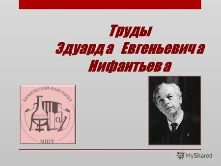 Труды Эдуард а Евгеньевич а Нифантьев а. Биографическая справка Эдуард Евгеньевич Нифантьев родился в 1933 году в городе Красноярске. В1956 году закончил.