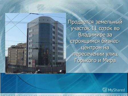 Продается земельный участок 11 соток во Владимире за строящимся бизнес- центром на пересечении улиц Горького и Мира.
