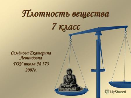 Плотность вещества 7 класс Семёнова Екатерина Леонидовна ГОУ школа 373 2007г.