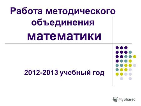 Работа методического объединения математики 2012-2013 учебный год.