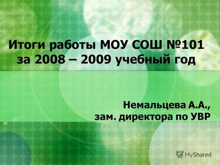 Итоги работы МОУ СОШ 101 за 2008 – 2009 учебный год Немальцева А.А., зам. директора по УВР.