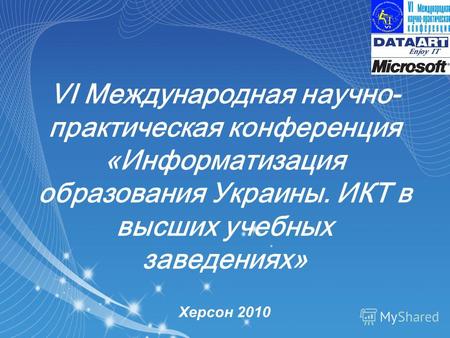 VI Международная научно- практическая конференция «Информатизация образования Украины. ИКТ в высших учебных заведениях» Херсон 2010.