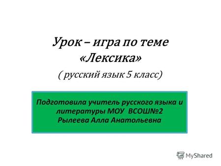 Урок – игра по теме «Лексика» ( русский язык 5 класс) Подготовила учитель русского языка и литературы МОУ ВСОШ2 Рылеева Алла Анатольевна.