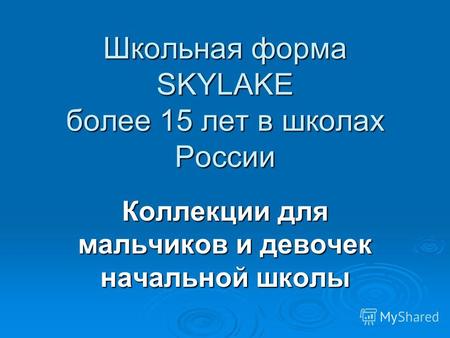 Школьная форма SKYLAKE более 15 лет в школах России Коллекции для мальчиков и девочек начальной школы.