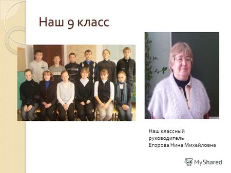 Наш 9 класс Наш классный руководитель Егорова Нина Михайловна.