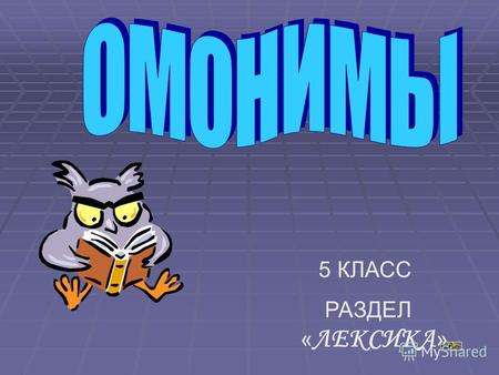 5 КЛАСС РАЗДЕЛ « ЛЕКСИКА » Омонимы Омонимы (греч. homōnyma, от homós одинаковый и ónyma имя), одинаково звучащие единицы языка, в значении которых (в.