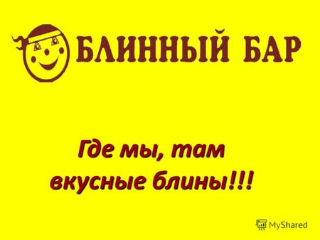 Где мы, там вкусные блины!!!. Компания «Блинный бар» была создана в 2003 году в городе Барнауле, алтайского края. Барнаул - динамично развивающийся торгово.