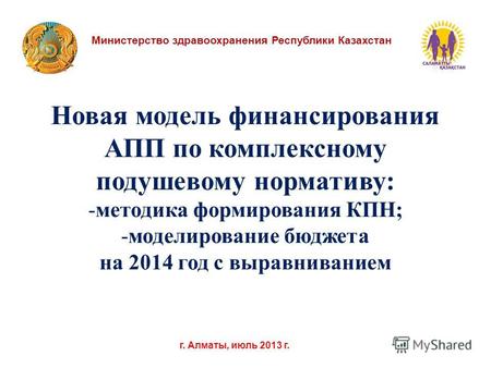 Министерство здравоохранения Республики Казахстан г. Алматы, июль 2013 г. Новая модель финансирования АПП по комплексному подушевому нормативу: -методика.