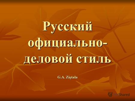 Русский официально- деловой стиль G.A. Ziętala. Современный русский язык состоит из 5 стилей : разговорный стиль разговорный стиль научный стиль научный.