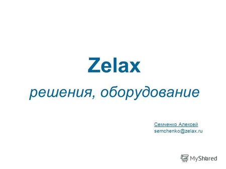 1 Zelax решения, оборудование Семченко Алексей semchenko@zelax.ru.