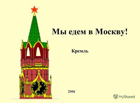 Кремль 2006 Мы едем в Москву!. Москва - очень большой город. С чего же начать знакомство? Конечно, с Кремля! Это самая старая и центральная часть столицы.