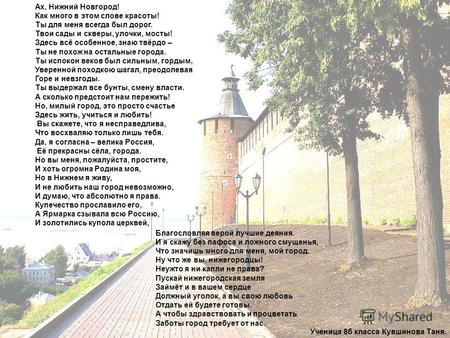 Ах, Нижний Новгород! Как много в этом слове красоты! Ты для меня всегда был дорог. Твои сады и скверы, улочки, мосты! Здесь всё особенное, знаю твёрдо.