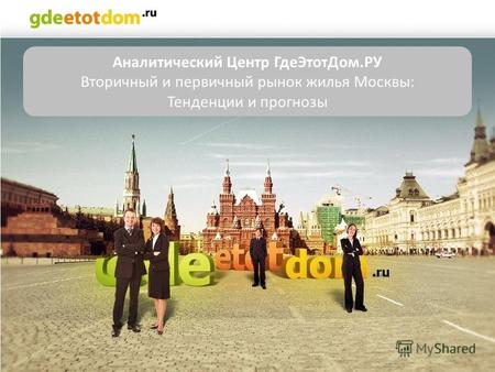 Аналитический Центр ГдеЭтотДом.РУ Вторичный и первичный рынок жилья Москвы: Тенденции и прогнозы.