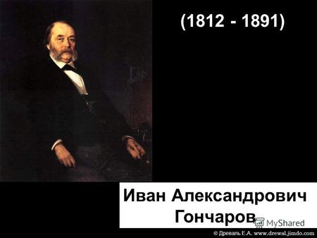 (1812 - 1891) Иван Александрович Гончаров © Древаль Е. А. www.drewal.jimdo.com.