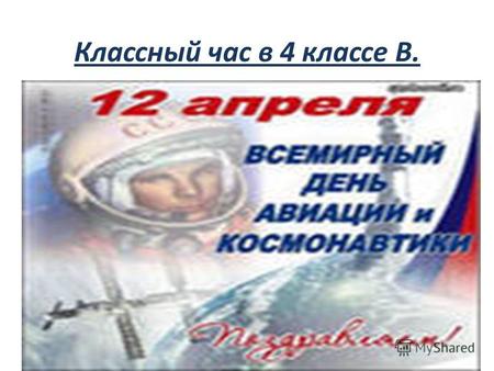 Классный час в 4 классе В.. КОСМОС И ЧЕЛОВЕК. 12 апреля в России отмечают День космонавтики в ознаменование первого космического полета, совершенного.