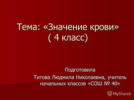 Тема: «Значение крови» ( 4 класс) Подготовила Титова Людмила Николаевна, учитель начальных классов «СОШ 40»