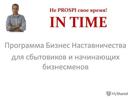 Не PROSPI свое время! IN TIME Программа Бизнес Наставничества для сбытовиков и начинающих бизнесменов.