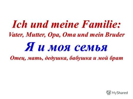 Ich und meine Familie: Vater, Mutter, Opa, Oma und mein Bruder Я и моя семья Отец, мать, дедушка, бабушка и мой брат.