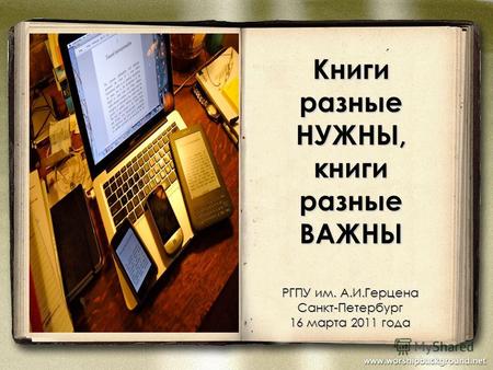 Книги разные НУЖНЫ, книги разные ВАЖНЫ РГПУ им. А.И.Герцена Санкт-Петербург 16 марта 2011 года.