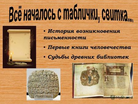 История возникновения письменности Первые книги человечества Судьбы древних библиотек.