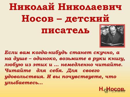 Николай Николаевич Носов – детский писатель Если вам когда-нибудь станет скучно, а на душе – одиноко, возьмите в руки книгу, любую из этих и … немедленно.