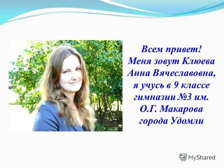Всем привет! Меня зовут Клюева Анна Вячеславовна, я учусь в 9 классе гимназии 3 им. О.Г. Макарова города Удомли.