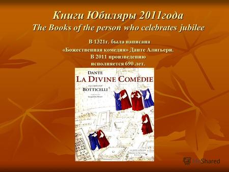 Книги Юбиляры 2011года The Books of the person who celebrates jubilee В 1321г. была написана «Божественная комедия» Данте Алигьери. В 2011 произведению.