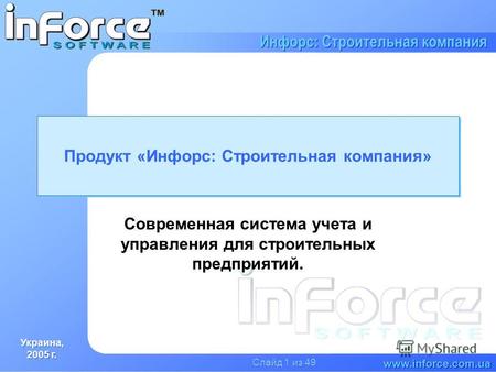 Украина, 2005 г. Украина, 2005 г. www.inforce.com.ua Инфорс: Строительная компания Слайд 1 из 49 Продукт «Инфорс: Строительная компания» Современная система.