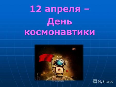 12 апреля – День космонавтики www.ivanok.ru. Что такое космос? КОСМОС - вселенная, мир и мироздание. Первый советский космический корабль Космические.