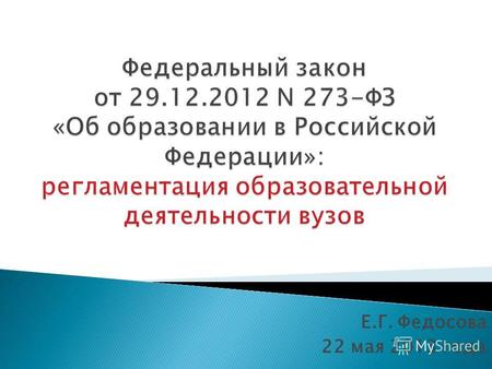 Е.Г. Федосова 22 мая 2013 года. Знать основные положения в 273-ФЗ, регламентирующие деятельность вузов Оценить перспективы формирования нормативной базы.