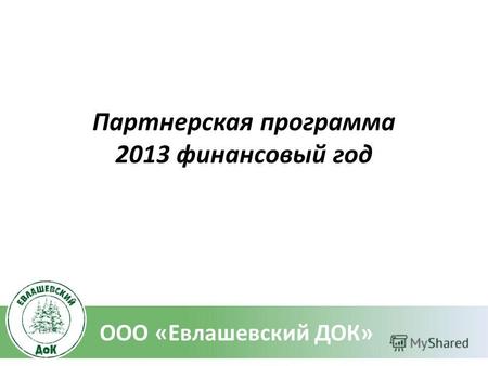 Партнерская программа 2013 финансовый год ООО «Евлашевский ДОК»