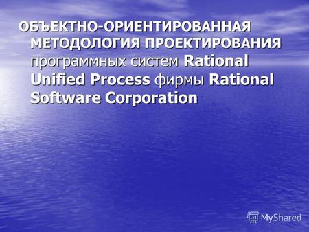 ОБЪЕКТНО-ОРИЕНТИРОВАННАЯ МЕТОДОЛОГИЯ ПРОЕКТИРОВАНИЯ программных систем Rational Unified Process фирмы Rational Software Corporation.