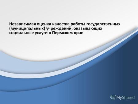 Независимая оценка качества работы государственных (муниципальных) учреждений, оказывающих социальные услуги в Пермском крае.